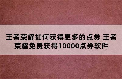 王者荣耀如何获得更多的点券 王者荣耀免费获得10000点券软件